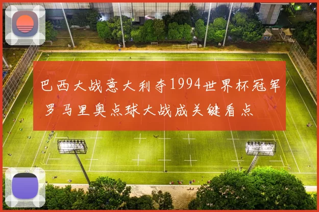 巴西大战意大利夺1994世界杯冠军 罗马里奥点球大战成关键看点