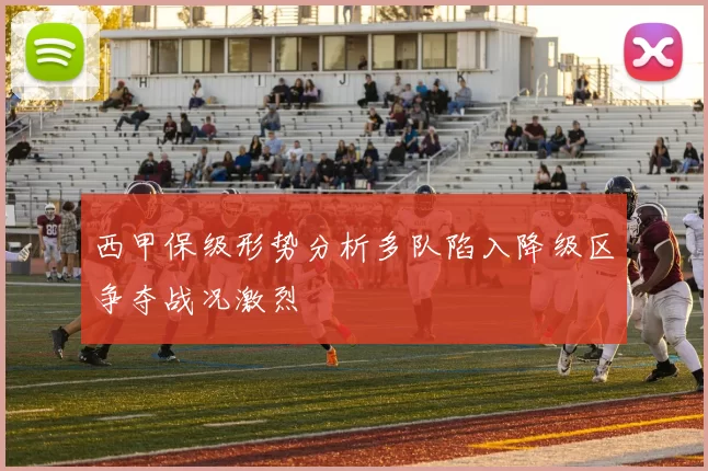 西甲保级形势分析多队陷入降级区争夺战况激烈