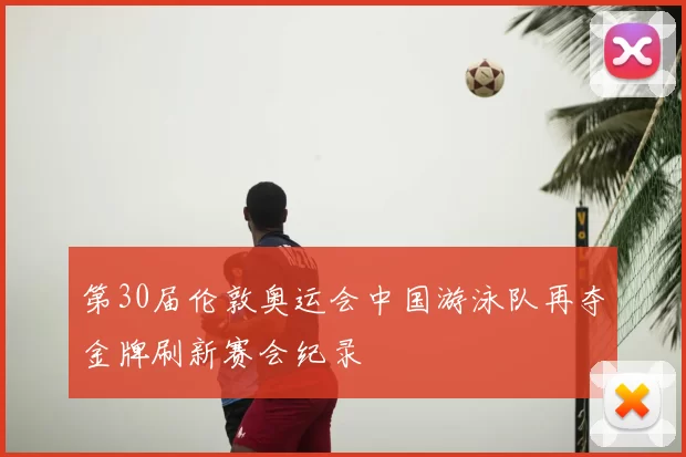 第30届伦敦奥运会中国游泳队再夺金牌刷新赛会纪录