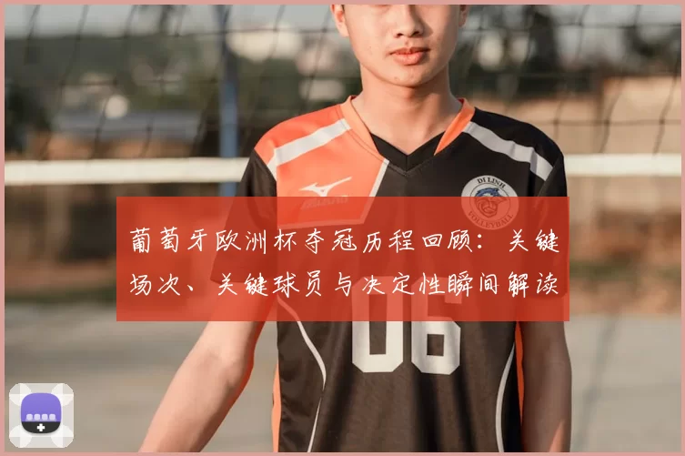 葡萄牙欧洲杯夺冠历程回顾：关键场次、关键球员与决定性瞬间解读