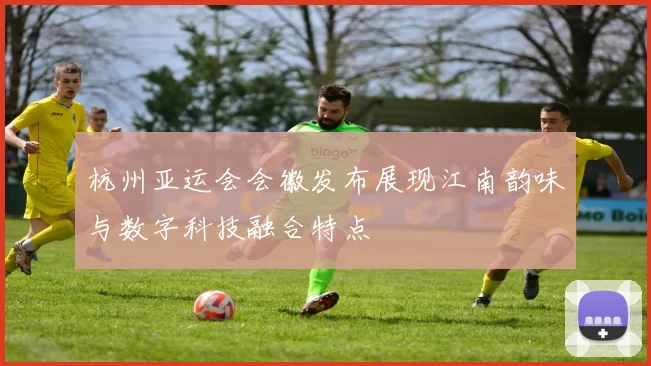 杭州亚运会会徽发布展现江南韵味与数字科技融合特点