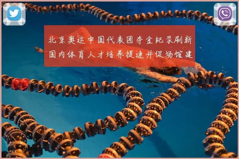 北京奥运中国代表团夺金纪录刷新国内体育人才培养提速并促场馆建设升级