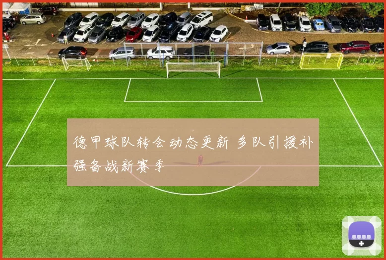 德甲球队转会动态更新 多队引援补强备战新赛季