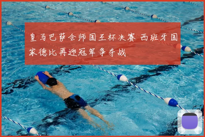 皇马巴萨会师国王杯决赛 西班牙国家德比再迎冠军争夺战