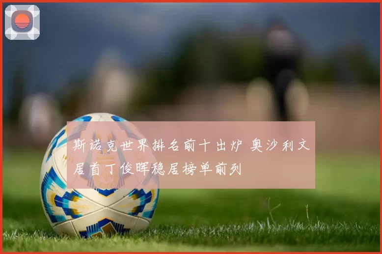 斯诺克世界排名前十出炉 奥沙利文居首丁俊晖稳居榜单前列