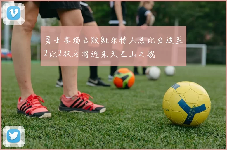 勇士客场击败凯尔特人总比分追至2比2双方将迎来天王山之战