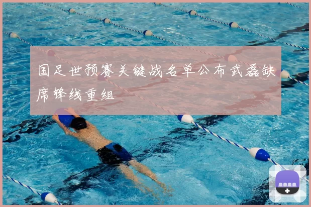 国足世预赛关键战名单公布武磊缺席锋线重组