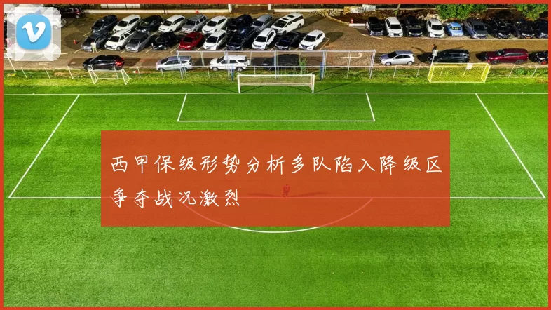 西甲保级形势分析多队陷入降级区争夺战况激烈