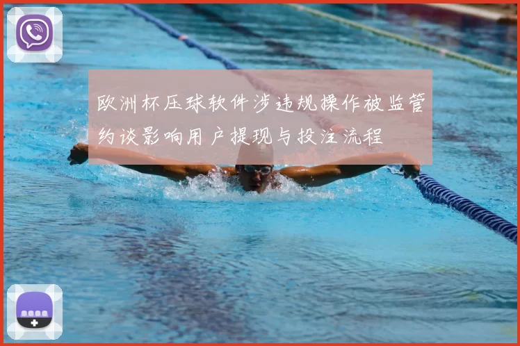 欧洲杯压球软件涉违规操作被监管约谈影响用户提现与投注流程