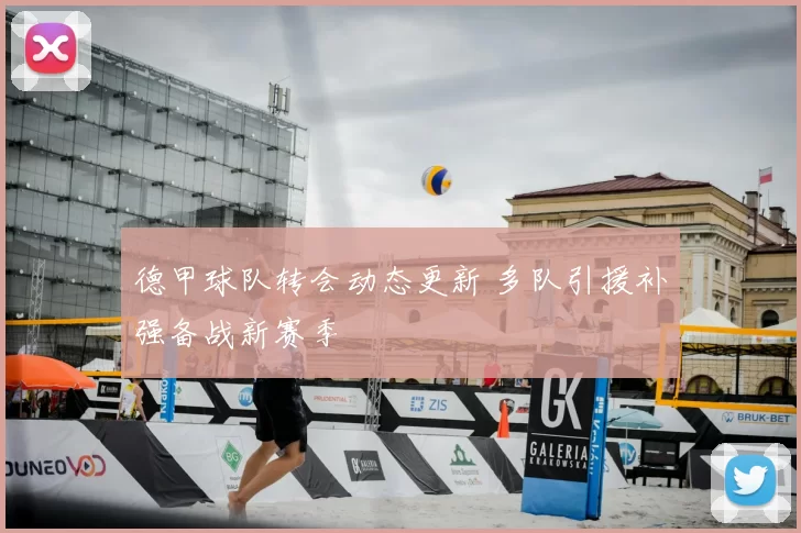 德甲球队转会动态更新 多队引援补强备战新赛季