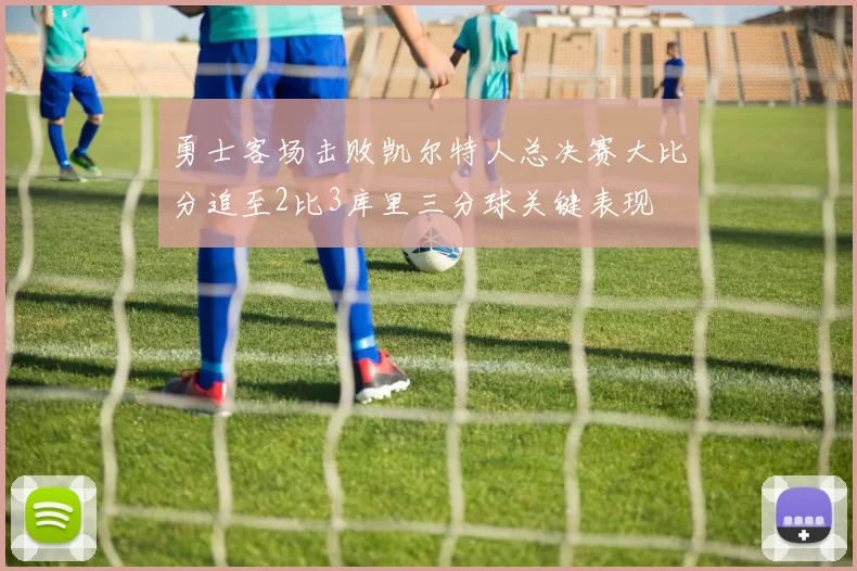 勇士客场击败凯尔特人总决赛大比分追至2比3库里三分球关键表现