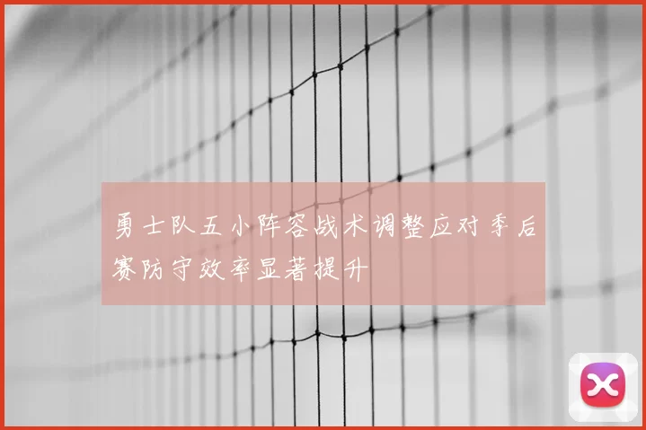 勇士队五小阵容战术调整应对季后赛防守效率显著提升