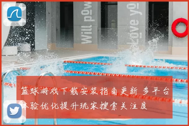 篮球游戏下载安装指南更新 多平台体验优化提升玩家搜索关注度