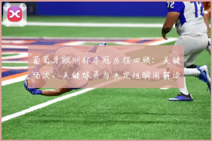 葡萄牙欧洲杯夺冠历程回顾：关键场次、关键球员与决定性瞬间解读