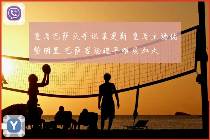 皇马巴萨交手记录更新 皇马主场优势明显 巴萨客场追平难度加大